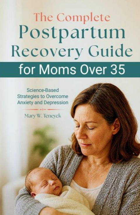 The Complete Postpartum Recovery Guide for Moms Over 35 -  Mary W. Teneyck