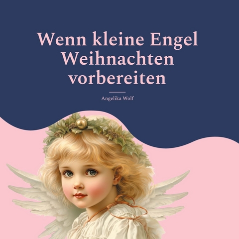 Wenn kleine Engel Weihnachten vorbereiten -  Angelika Wolf