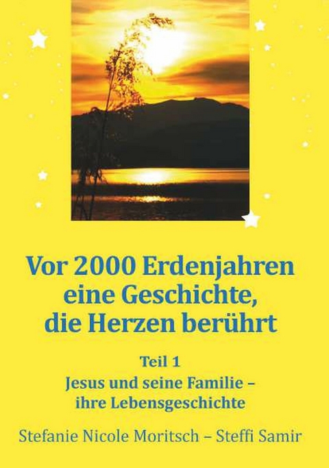 Vor 2000 Erdenjahren, eine Geschichte die Herzen ber&uuml;hrt - Teil 1 -  Stefanie Nicole Moritsch - Steffi Samir