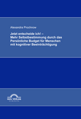 Jetzt entscheide ich! - Mehr Selbstbestimmung durch das Pers&ouml;nliche Budget f&uuml;r Menschen mit kognitiver Beeintr&auml;chtigung - Alexandra Prochnow