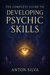 The Complete Guide to  Developing Psychic Skills - Anton Silva