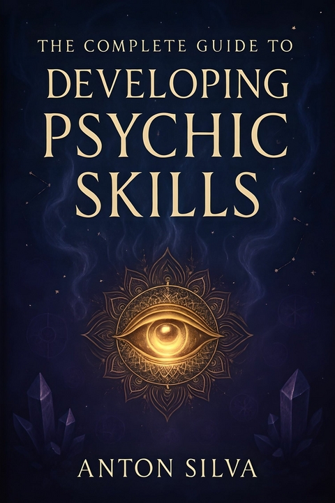 The Complete Guide to  Developing Psychic Skills - Anton Silva
