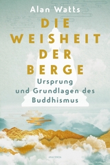 Die Weisheit der Berge. Ursprung und Grundlagen des Buddhismus - Alan Watts