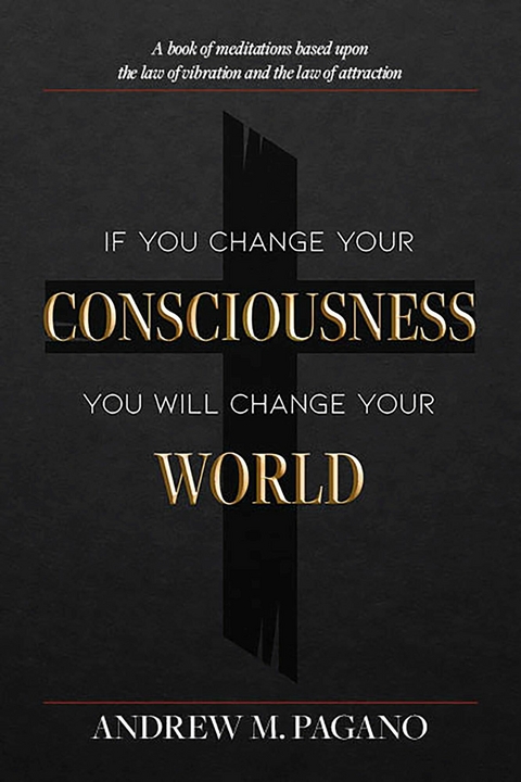 If You Change Your Consciousness, You Will Change Your World -  Andrew M. Pagano