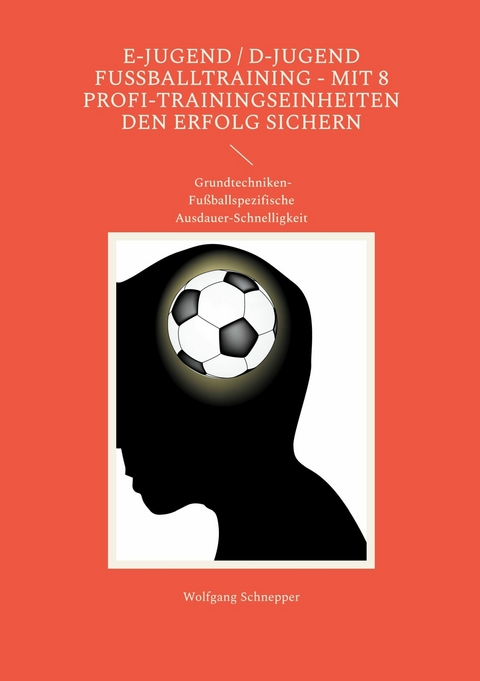 E-Jugend / D-Jugend Fußballtraining - Mit 8 Profi-Trainingseinheiten den Erfolg sichern - Wolfgang Schnepper