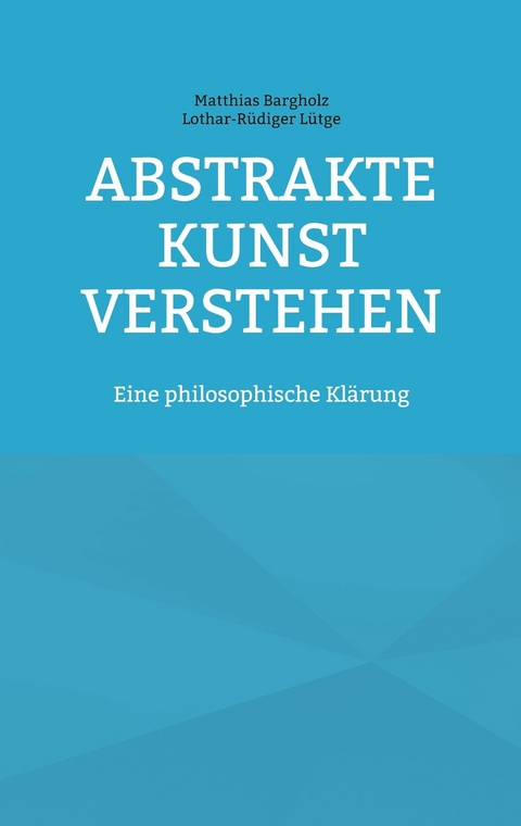 Abstrakte Kunst verstehen - Matthias Bargholz, Lothar-R&uuml;diger L&uuml;tge