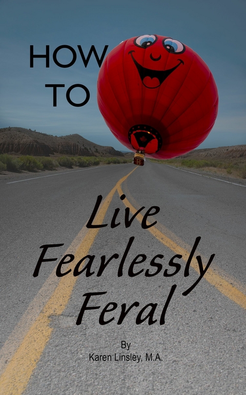 How to Live Fearlessly Feral -  Karen Linsley M.A.