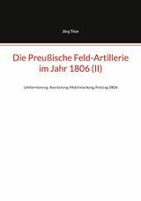 Die Preu&szlig;ische Feld-Artillerie im Jahr 1806 (II) - J&ouml;rg Titze