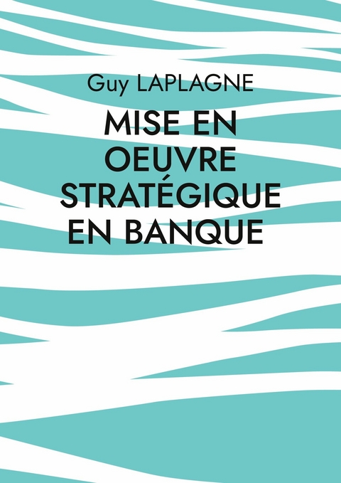 Mise en oeuvre strat&eacute;gique en banque - Guy Laplagne