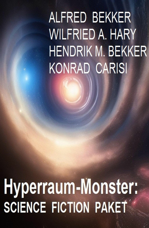 Hyperraum-Monster: Science Fiction Paket -  Alfred Bekker,  Hendrik M. Bekker,  Wilfried A. Hary,  Konrad Carisi