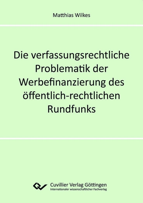 Die verfassungsrechtliche Problematik der Werbefinanzierung des &ouml;ffentlich-rechtlichen Rundfunks -  Matthias Wilkes