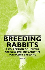 Breeding Rabbits - A Collection of Helpful Articles on Hints and Tips for Rabbit Breeding -  Various authors