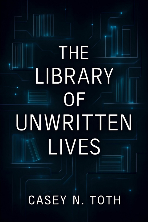 The Library Of Unwritten Lives -  Casey N Toth