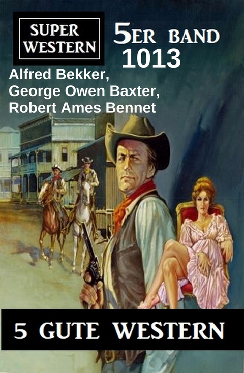 Super Western 5er Band 1013 - 5 Gute Western -  Alfred Bekker,  Robert Ames Bennet,  George Owen Baxter