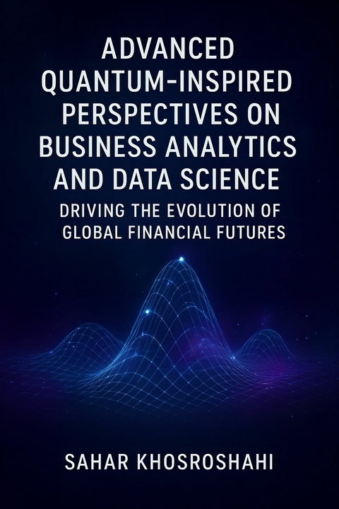 Advanced Quantum-Inspired Perspectives on Business Analytics and Data Science Driving the Evolution of Global Financial Futures -  Sahar Khosroshahi