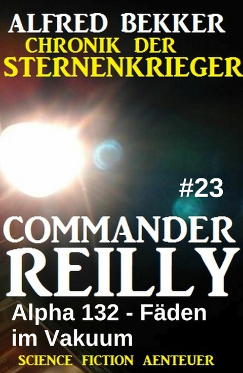 Commander Reilly #23: Alpha 132 - F&auml;den im Vakuum: Chronik der Sternenkrieger -  Alfred Bekker