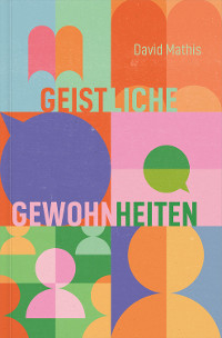 Geistliche Gewohnheiten - David Mathis