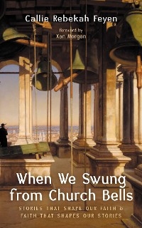 When We Swung from Church Bells - Callie Rebekah Feyen