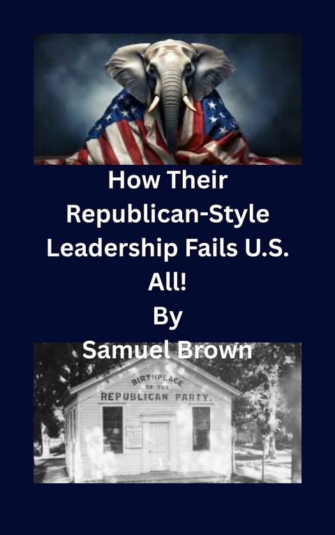 How Their Republican-Style Leadership Fails U.S. All! -  Samuel Brown