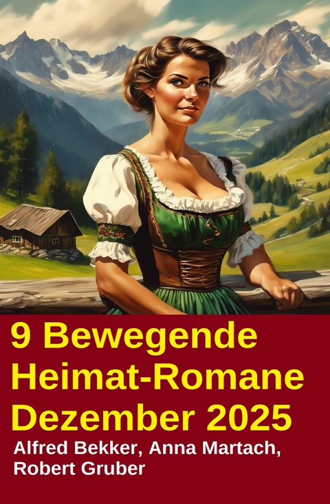 9 Bewegende Heimat-Romane Dezember 2025 -  Alfred Bekker,  Anna Martach,  Robert Gruber