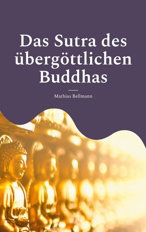 Das Sutra des &uuml;berg&ouml;ttlichen Buddhas -  Mathias Bellmann