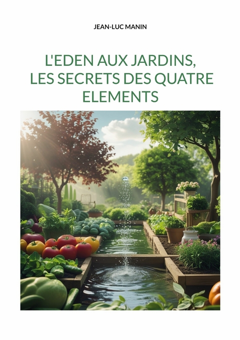 L'eden aux jardins, les secrets des quatre elements - Jean-Luc Manin