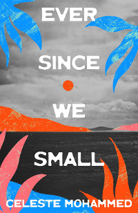 Ever Since We Small - Celeste Mohammed