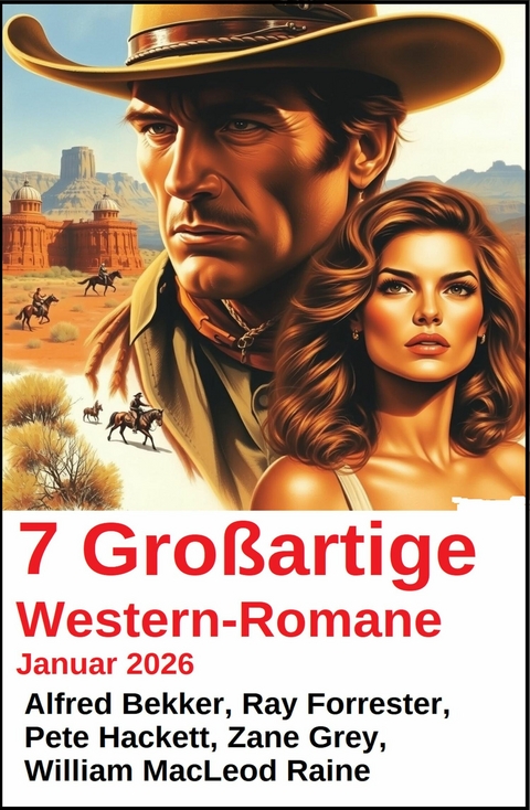 7 Gro&szlig;artige Western-Romane Januar 2026 -  Alfred Bekker,  Ray Forrester,  Pete Hackett,  Zane Grey,  William Macleod Raine