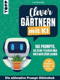 Clever g&auml;rtnern mit KI. 100 Prompts, die deine Pflanzen und dich aufbl&uuml;hen lassen - Zo&eacute;-Marie Rink