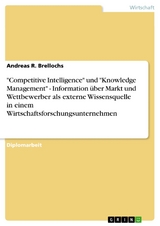 'Competitive Intelligence' und 'Knowledge Management' - Information &uuml;ber Markt und Wettbewerber als externe Wissensquelle in einem Wirtschaftsforschungsunternehmen -  Andreas R. Brellochs