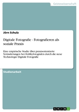 Digitale Fotografie - Fotografieren als soziale Praxis -  J&ouml;rn Schulz