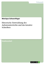 Historische Entwicklung des Aufsatzunterrichts und das kreative Schreiben - Monique Schwertfeger