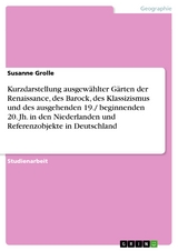 Kurzdarstellung ausgew&auml;hlter G&auml;rten der Renaissance, des Barock, des Klassizismus und des ausgehenden 19./ beginnenden 20. Jh. in den Niederlanden und Referenzobjekte in Deutschland -  Susanne Grolle