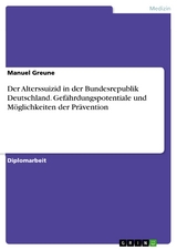 Der Alterssuizid in der Bundesrepublik Deutschland. Gef&auml;hrdungspotentiale und M&ouml;glichkeiten der Pr&auml;vention - Manuel Greune