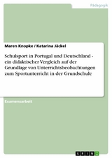 Schulsport in Portugal und Deutschland - ein didaktischer Vergleich auf der Grundlage von Unterrichtsbeobachtungen zum Sportunterricht in der Grundschule -  Maren Knopke,  Katarina J&auml;ckel
