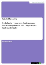 Dyskalkulie - Ursachen, Bedingungen, Erscheinungsformen und Diagnose der Rechenschw&auml;che -  Kathrin Morawietz