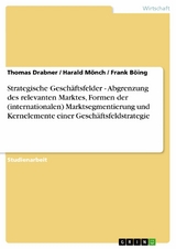 Strategische Gesch&auml;ftsfelder - Abgrenzung des relevanten Marktes, Formen der (internationalen)  Marktsegmentierung und Kernelemente einer Gesch&auml;ftsfeldstrategie -  Thomas Drabner,  Harald M&ouml;nch,  Frank B&ouml;ing