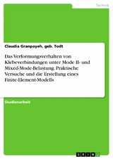 Das Verformungsverhalten von Klebeverbindungen unter Mode II- und Mixed-Mode-Belastung. Praktische Versuche und die Erstellung eines Finite-Element-Modells -  Claudia Granpayeh,  geb. Todt