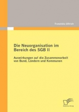 Die Neuorganisation im Bereich des SGB II: Auswirkungen auf die Zusammenarbeit von Bund, L&auml;ndern und Kommunen - Franziska Ullrich