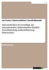 Datensicherheit als Grundlage des internationalen elektronischen Handels - Verschl&uuml;sselung, Authentifizierung, Datenschutz - Jan Froese, Simone Gebhart, Gerald Marunde