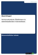 Serviceorientierte Plattformen in mittelständischen Unternehmen - Murat Ertugrul