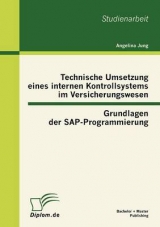 Technische Umsetzung eines internen Kontrollsystems im Versicherungswesen: Grundlagen der SAP-Programmierung - Angelina Jung