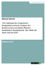 'Der Aufstand der Gegenwart' - Ereignistheoretische Analyse der Kontroversen um Rainer-Werner Fassbinders Skandalst&uuml;ck 'Der M&uuml;ll, die Stadt und der Tod' -  Michael Schmitt