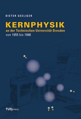 Kernphysik an der Technischen Universit&auml;t Dresden von 1955 bis 1990 - Dieter Seeliger