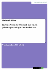 Enzyme. Versuchsprotokoll aus einem pflanzenphysiologischen Praktikum - Christoph B&ouml;hm