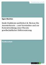 Emile Durkheim und Robert K. Merton: Die Anomietheorie &ndash; zum Verst&auml;ndnis und zur Fortentwicklung einer Theorie gesellschaftlicher Differenzierung - Egon Wachter