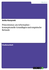 Pr&auml;sentismus am Arbeitsplatz - konzeptionelle Grundlagen und empirische Befunde -  Anika Kaczynski