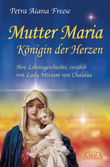 Mutter Maria, K&ouml;nigin der Herzen. Ihre Lebensgeschichte - Petra Aiana Freese