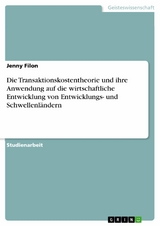 Die Transaktionskostentheorie und ihre Anwendung auf die wirtschaftliche Entwicklung von Entwicklungs- und Schwellenl&auml;ndern - Jenny Filon