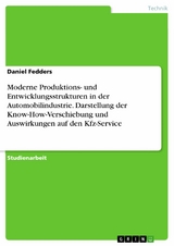Moderne Produktions- und Entwicklungsstrukturen in der Automobilindustrie. Darstellung der Know-How-Verschiebung und Auswirkungen auf den Kfz-Service -  Daniel Fedders